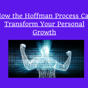 How the Hoffman Process Can Transform Your Personal Growth