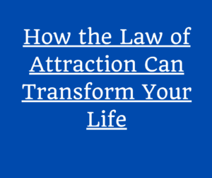 How the Law of Attraction Can Transform Your Life