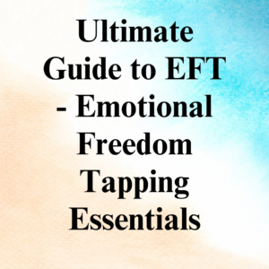 Ultimate Guide to EFT - Emotional Freedom Tapping Essentials